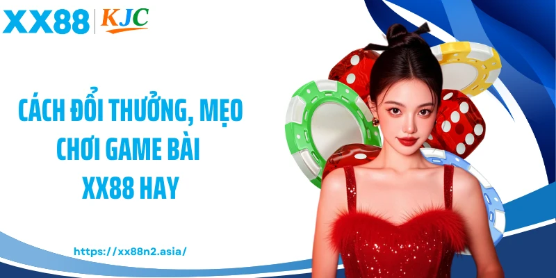 Cách đổi thưởng, mẹo chơi game bài XX88 hay