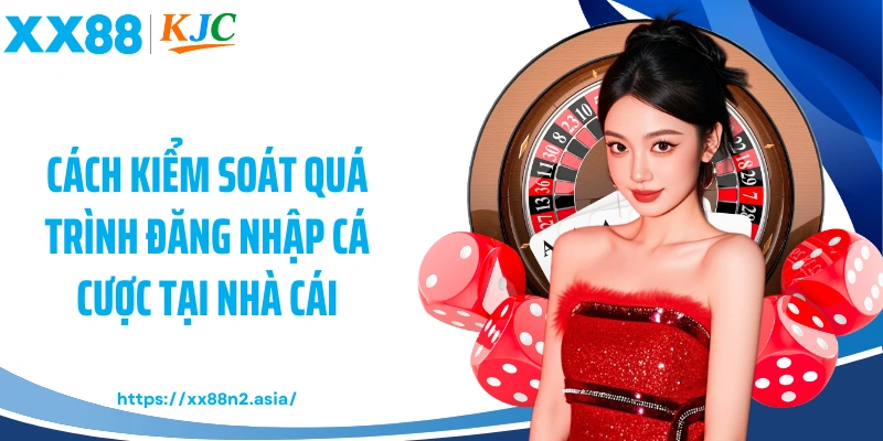 Cách kiểm soát quá trình đăng nhập cá cược tại nhà cái