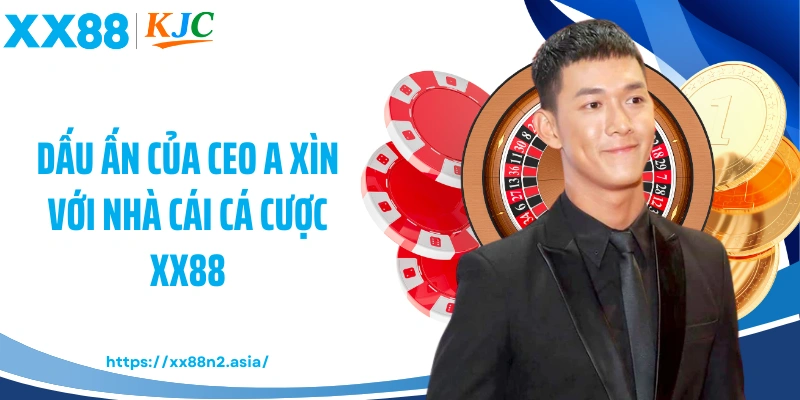 Dấu ấn của CEO A Xìn với nhà cái cá cược XX88