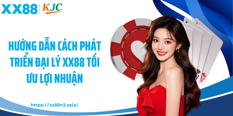 Hướng dẫn cách phát triển đại lý XX88 tối ưu lợi nhuận