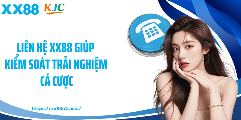 Liên hệ XX88 giúp kiểm soát trải nghiệm cá cược